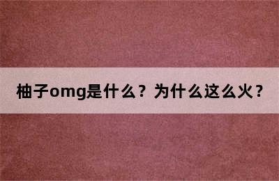 柚子omg是什么？为什么这么火？