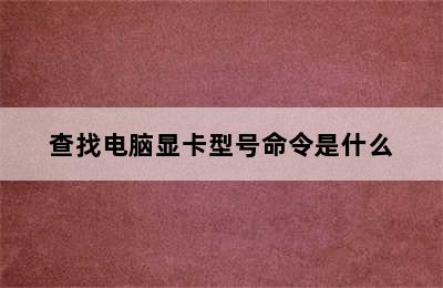 查找电脑显卡型号命令是什么