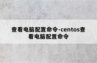 查看电脑配置命令-centos查看电脑配置命令