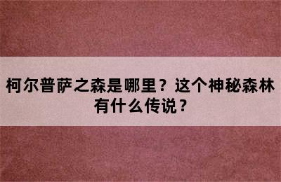 柯尔普萨之森是哪里？这个神秘森林有什么传说？