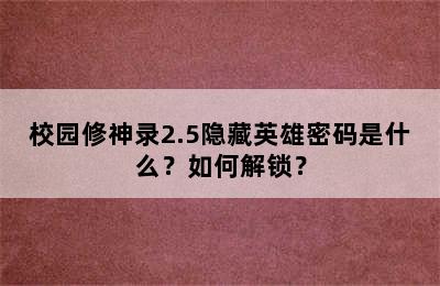 校园修神录2.5隐藏英雄密码是什么？如何解锁？