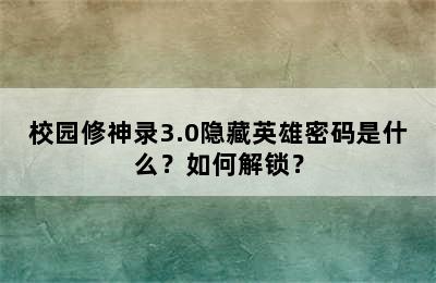 校园修神录3.0隐藏英雄密码是什么？如何解锁？