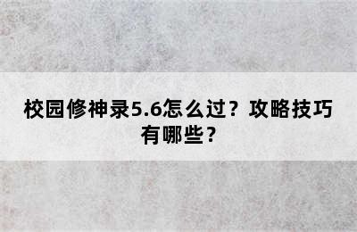 校园修神录5.6怎么过？攻略技巧有哪些？