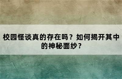 校园怪谈真的存在吗？如何揭开其中的神秘面纱？