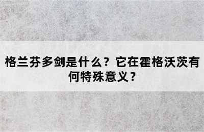 格兰芬多剑是什么？它在霍格沃茨有何特殊意义？