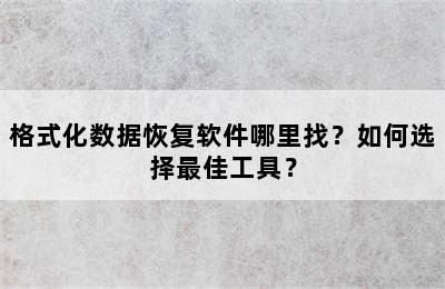 格式化数据恢复软件哪里找？如何选择最佳工具？