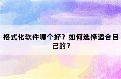 格式化软件哪个好？如何选择适合自己的？