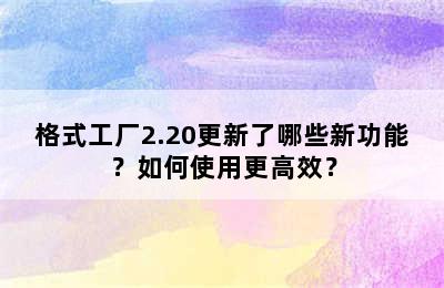 格式工厂2.20更新了哪些新功能？如何使用更高效？