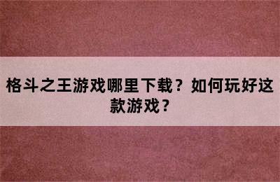 格斗之王游戏哪里下载？如何玩好这款游戏？