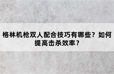 格林机枪双人配合技巧有哪些？如何提高击杀效率？