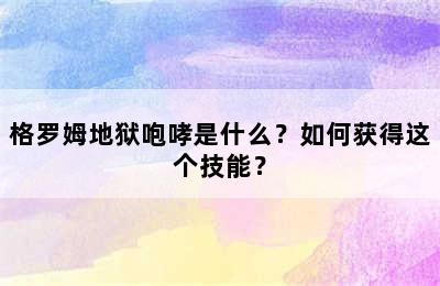 格罗姆地狱咆哮是什么？如何获得这个技能？