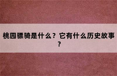 桃园骠骑是什么？它有什么历史故事？