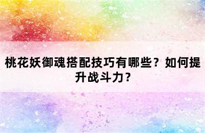 桃花妖御魂搭配技巧有哪些？如何提升战斗力？