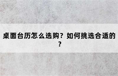 桌面台历怎么选购？如何挑选合适的？