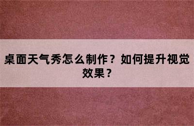 桌面天气秀怎么制作？如何提升视觉效果？