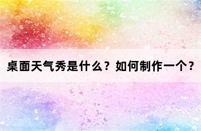 桌面天气秀是什么？如何制作一个？