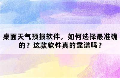 桌面天气预报软件，如何选择最准确的？这款软件真的靠谱吗？