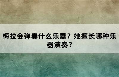 梅拉会弹奏什么乐器？她擅长哪种乐器演奏？