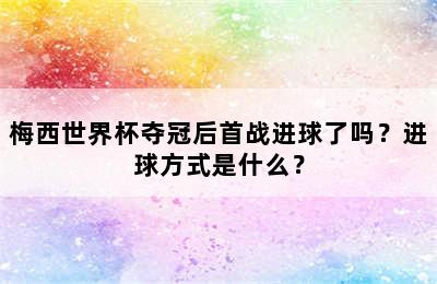 梅西世界杯夺冠后首战进球了吗？进球方式是什么？