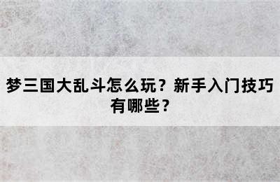 梦三国大乱斗怎么玩？新手入门技巧有哪些？