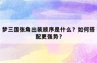 梦三国张角出装顺序是什么？如何搭配更强势？