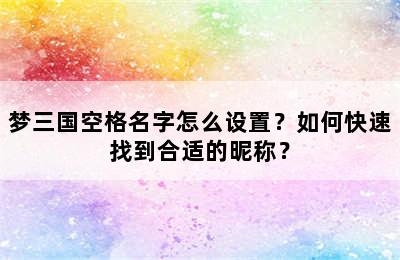 梦三国空格名字怎么设置？如何快速找到合适的昵称？