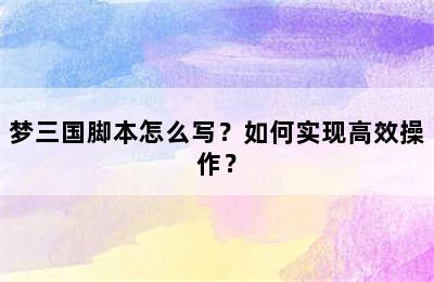 梦三国脚本怎么写？如何实现高效操作？