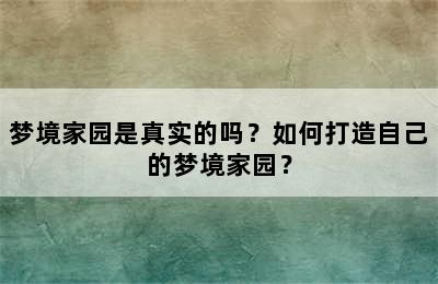 梦境家园是真实的吗？如何打造自己的梦境家园？