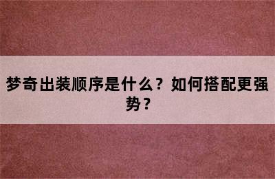 梦奇出装顺序是什么？如何搭配更强势？