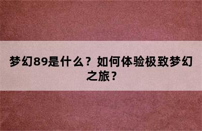 梦幻89是什么？如何体验极致梦幻之旅？