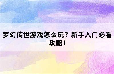 梦幻传世游戏怎么玩？新手入门必看攻略！