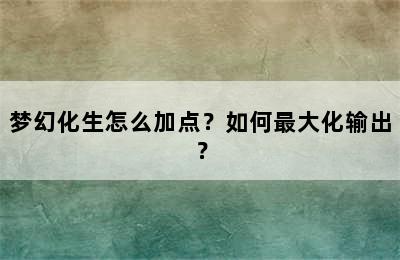 梦幻化生怎么加点？如何最大化输出？