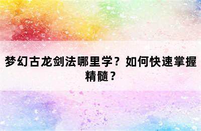 梦幻古龙剑法哪里学？如何快速掌握精髓？