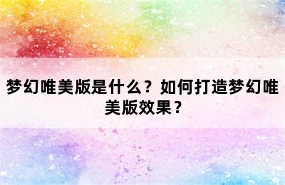 梦幻唯美版是什么？如何打造梦幻唯美版效果？