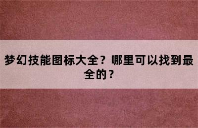 梦幻技能图标大全？哪里可以找到最全的？