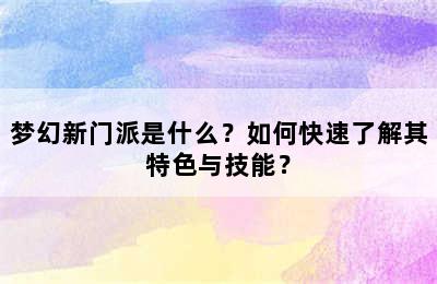 梦幻新门派是什么？如何快速了解其特色与技能？