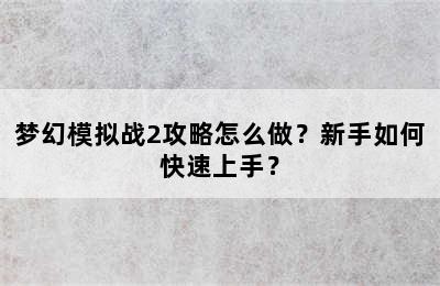 梦幻模拟战2攻略怎么做？新手如何快速上手？