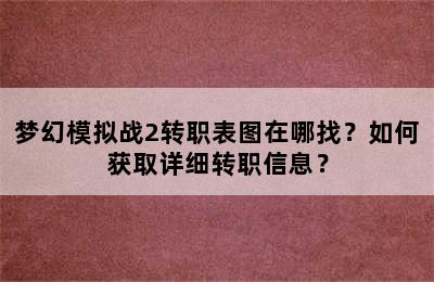 梦幻模拟战2转职表图在哪找？如何获取详细转职信息？