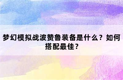 梦幻模拟战波赞鲁装备是什么？如何搭配最佳？