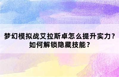 梦幻模拟战艾拉斯卓怎么提升实力？如何解锁隐藏技能？