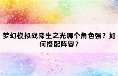 梦幻模拟战降生之光哪个角色强？如何搭配阵容？