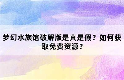 梦幻水族馆破解版是真是假？如何获取免费资源？