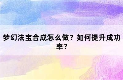 梦幻法宝合成怎么做？如何提升成功率？