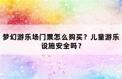 梦幻游乐场门票怎么购买？儿童游乐设施安全吗？