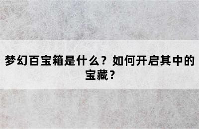 梦幻百宝箱是什么？如何开启其中的宝藏？