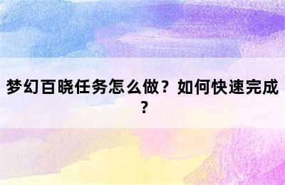 梦幻百晓任务怎么做？如何快速完成？