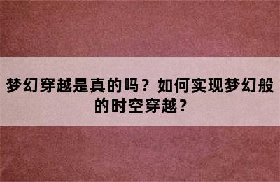 梦幻穿越是真的吗？如何实现梦幻般的时空穿越？