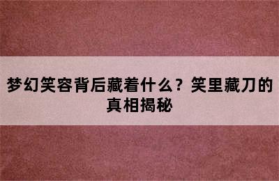 梦幻笑容背后藏着什么？笑里藏刀的真相揭秘