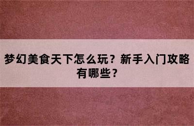 梦幻美食天下怎么玩？新手入门攻略有哪些？