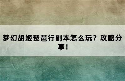 梦幻胡姬琵琶行副本怎么玩？攻略分享！